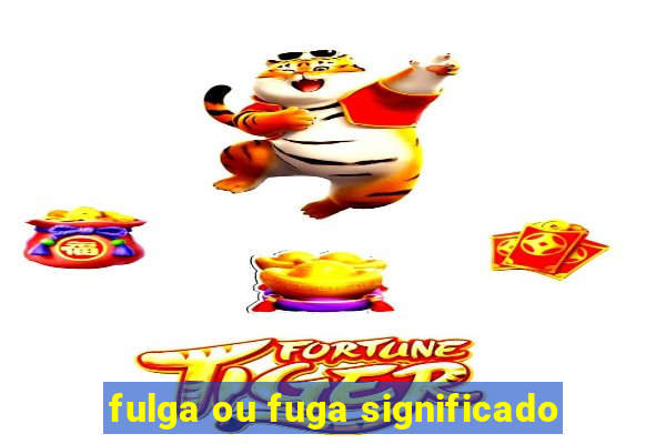 fulga ou fuga significado